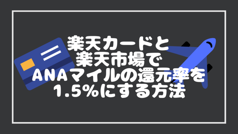 楽天カードと楽天市場の組み合わせでANAマイルの還元率を1.5%にする貯め方